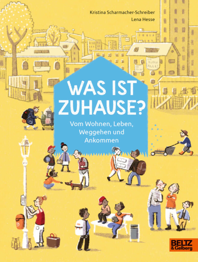 Was ist Zuhause „Was ist zuhause? - Vom Wohnen, Leben, Weggehen und Ankommen“ von Kristina Scharmacher-Schreiber und Lena Hesse /Beltz